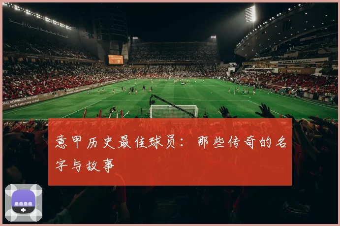 意甲历史最佳球员:那些传奇的名字与故事