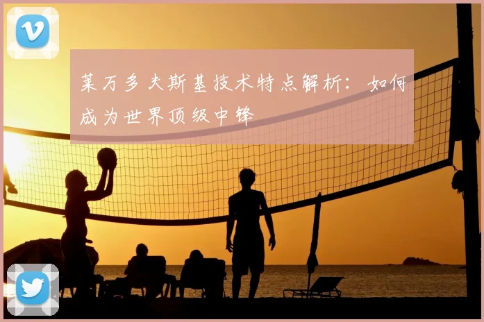 莱万多夫斯基技术特点解析:如何成为世界顶级中锋