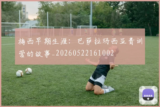 梅西早期生涯:巴萨拉玛西亚青训营的故事_20260522161002