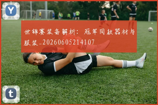 世锦赛装备解析:冠军同款器材与服装_20260605214107