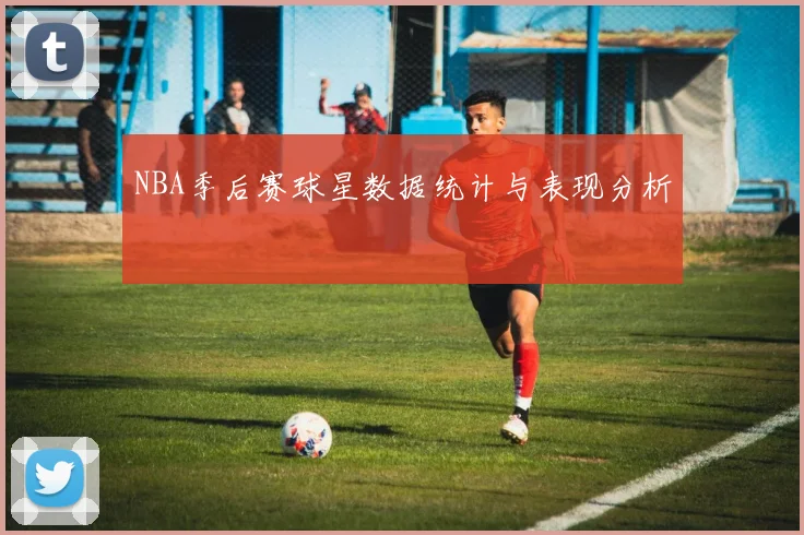 NBA季后赛球星数据统计与表现分析