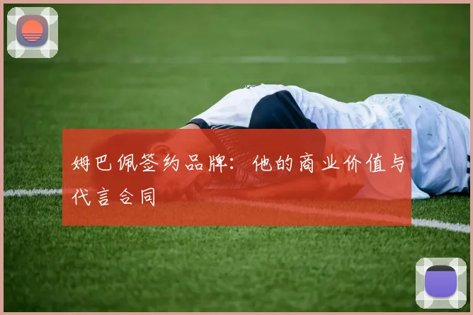 姆巴佩签约品牌：他的商业价值与代言合同