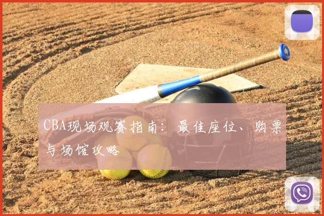 CBA现场观赛指南：最佳座位、购票与场馆攻略