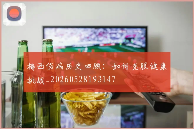 梅西伤病历史回顾：如何克服健康挑战_20260528193147