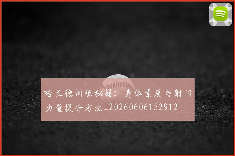 哈兰德训练秘籍：身体素质与射门力量提升方法_20260606152912