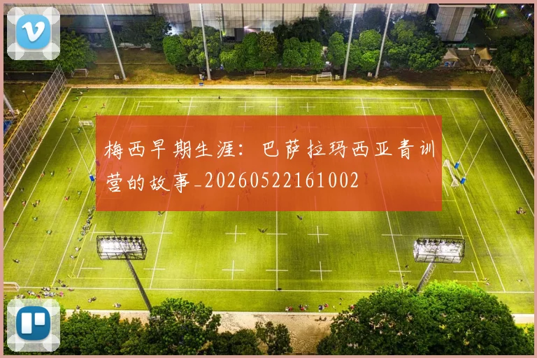 梅西早期生涯：巴萨拉玛西亚青训营的故事_20260522161002