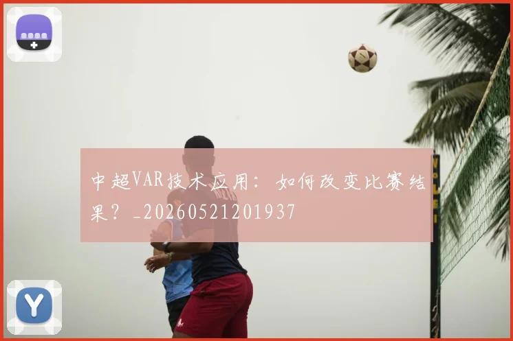 中超VAR技术应用：如何改变比赛结果？_20260521201937