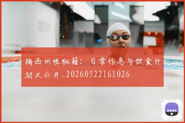 梅西训练秘籍：日常作息与饮食计划大公开_20260522161026