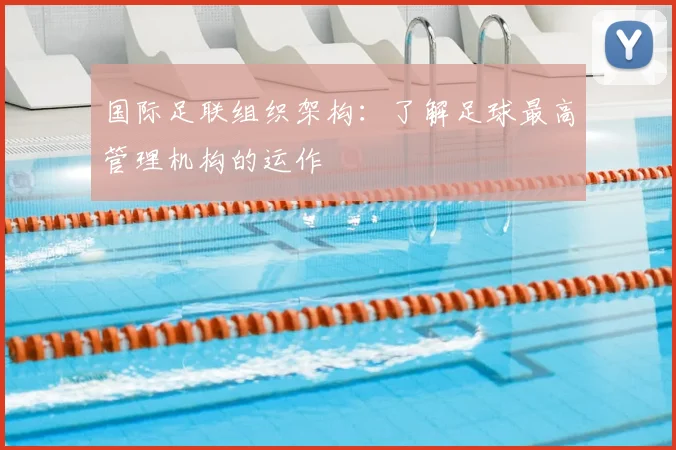 国际足联组织架构：了解足球最高管理机构的运作